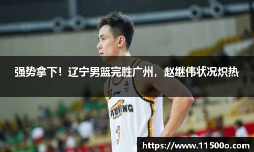 强势拿下！辽宁男篮完胜广州，赵继伟状况炽热
